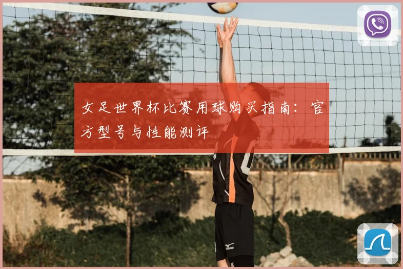 女足世界杯比赛用球购买指南：官方型号与性能测评