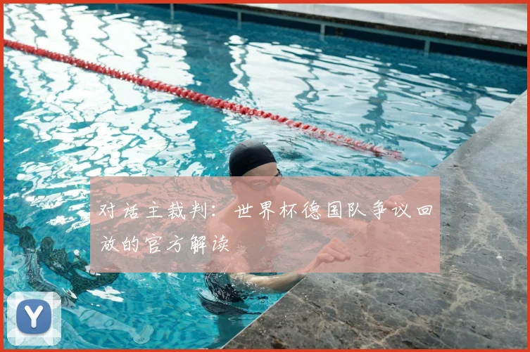对话主裁判:世界杯德国队争议回放的官方解读