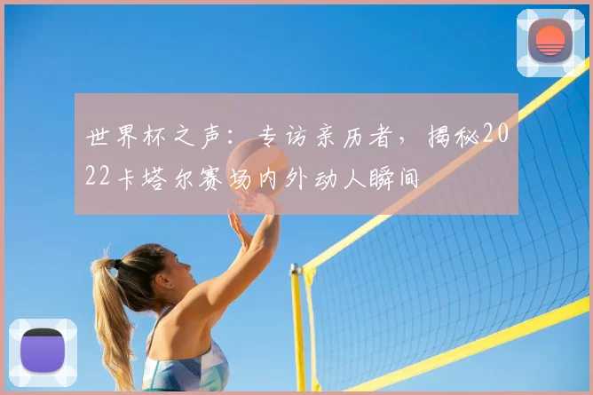 世界杯之声：专访亲历者，揭秘2022卡塔尔赛场内外动人瞬间