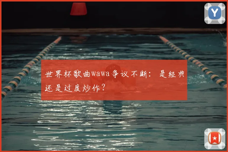 世界杯歌曲wawa争议不断:是经典还是过度炒作?