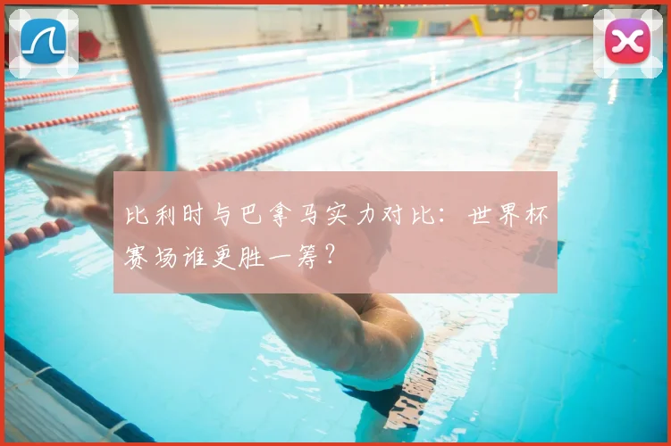 比利时与巴拿马实力对比：世界杯赛场谁更胜一筹？