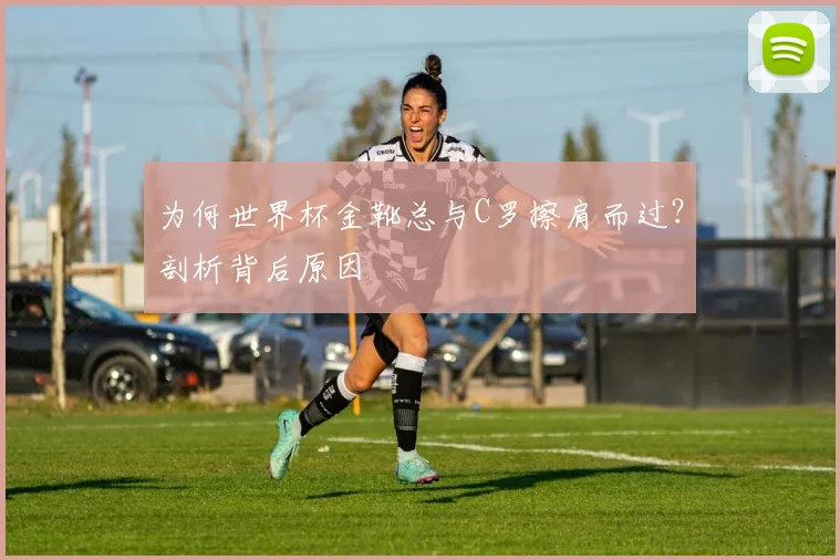 为何世界杯金靴总与C罗擦肩而过？剖析背后原因