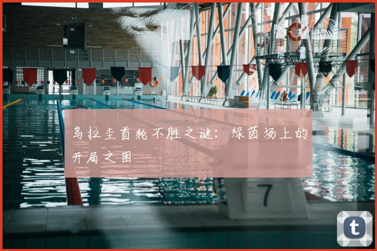 乌拉圭首轮不胜之谜：绿茵场上的开局之困
