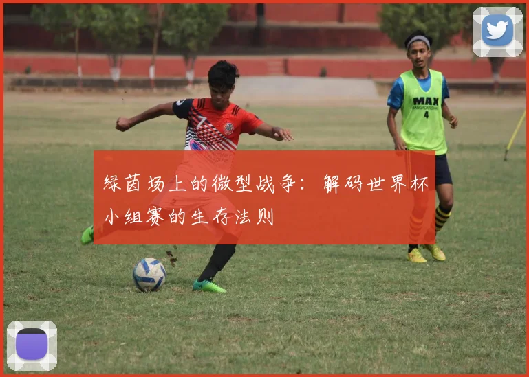 绿茵场上的微型战争：解码世界杯小组赛的生存法则