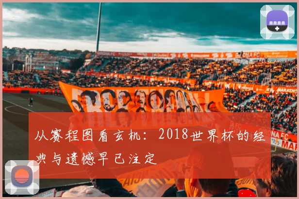 从赛程图看玄机:2018世界杯的经典与遗憾早已注定