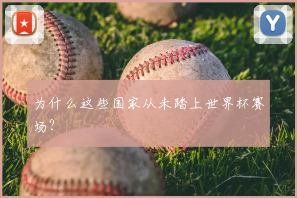 为什么这些国家从未踏上世界杯赛场？