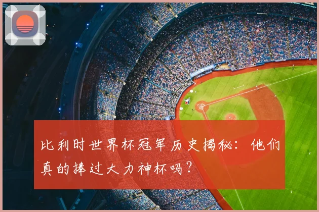 比利时世界杯冠军历史揭秘：他们真的捧过大力神杯吗？