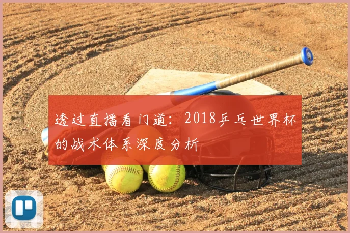 透过直播看门道：2018乒乓世界杯的战术体系深度分析
