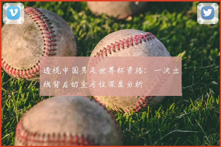 透视中国男足世界杯资格：一次出线背后的全方位深度分析