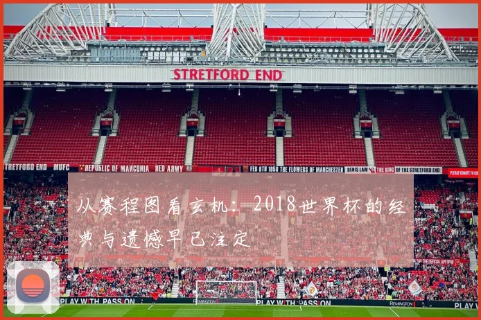 从赛程图看玄机:2018世界杯的经典与遗憾早已注定