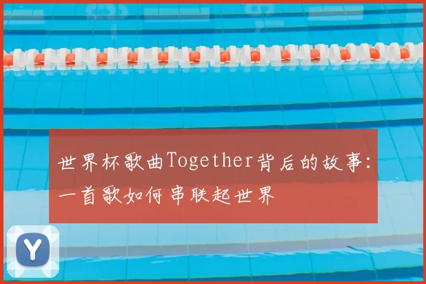 世界杯歌曲Together背后的故事:一首歌如何串联起世界