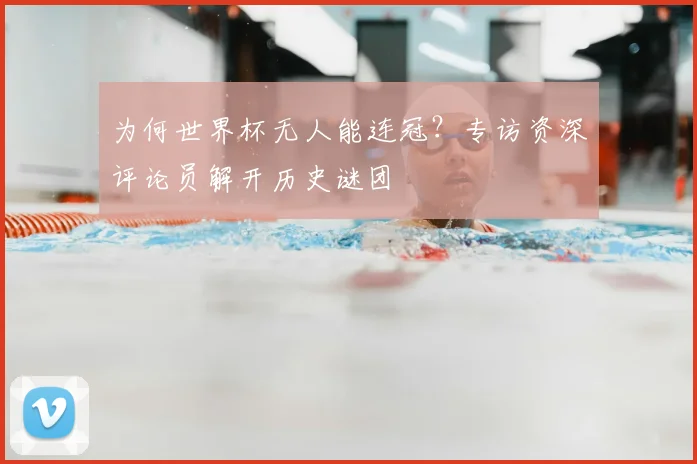 为何世界杯无人能连冠？专访资深评论员解开历史谜团