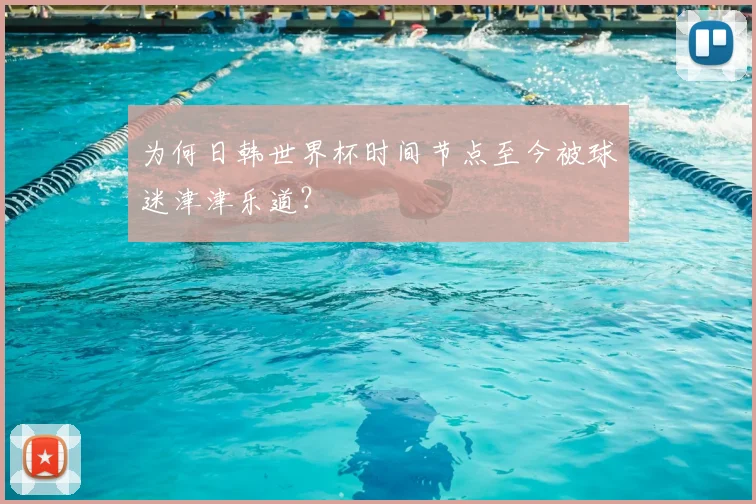 为何日韩世界杯时间节点至今被球迷津津乐道？