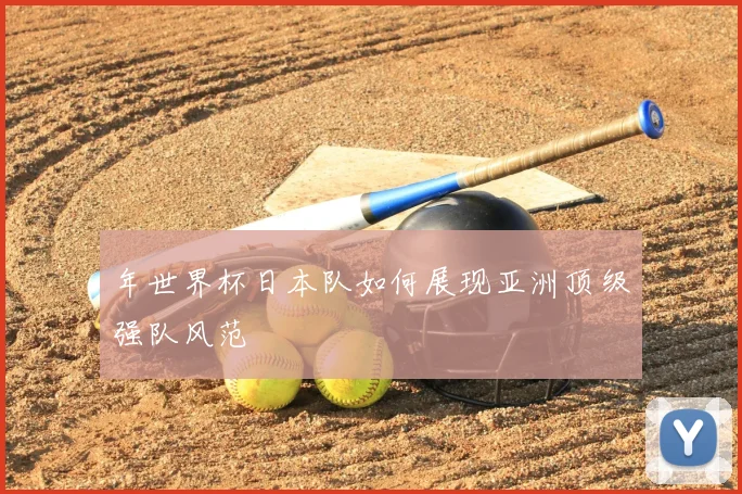 年世界杯日本队如何展现亚洲顶级强队风范