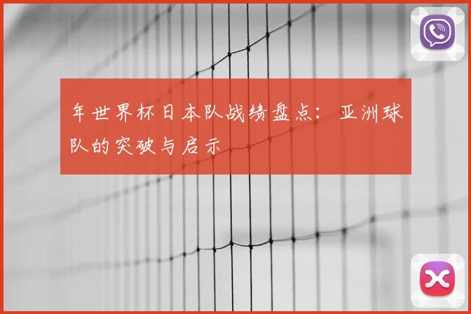 年世界杯日本队战绩盘点：亚洲球队的突破与启示