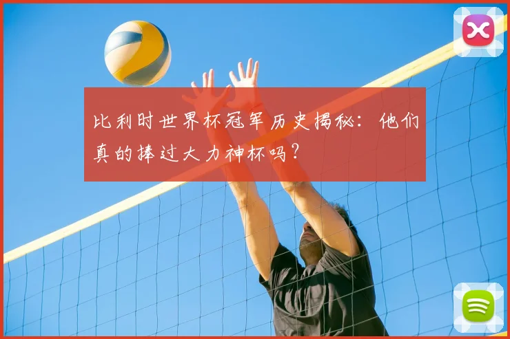 比利时世界杯冠军历史揭秘：他们真的捧过大力神杯吗？