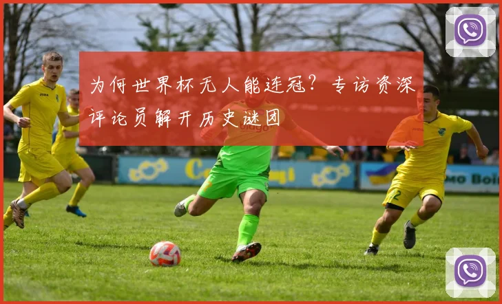 为何世界杯无人能连冠？专访资深评论员解开历史谜团