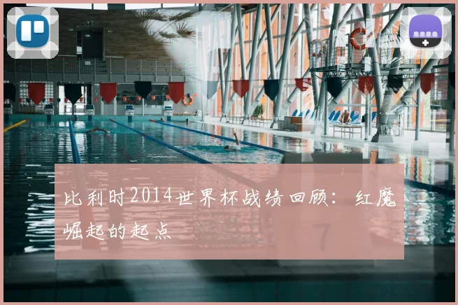比利时2014世界杯战绩回顾：红魔崛起的起点