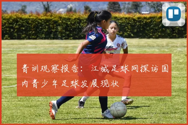 青训观察报告：江城足球网探访国内青少年足球发展现状