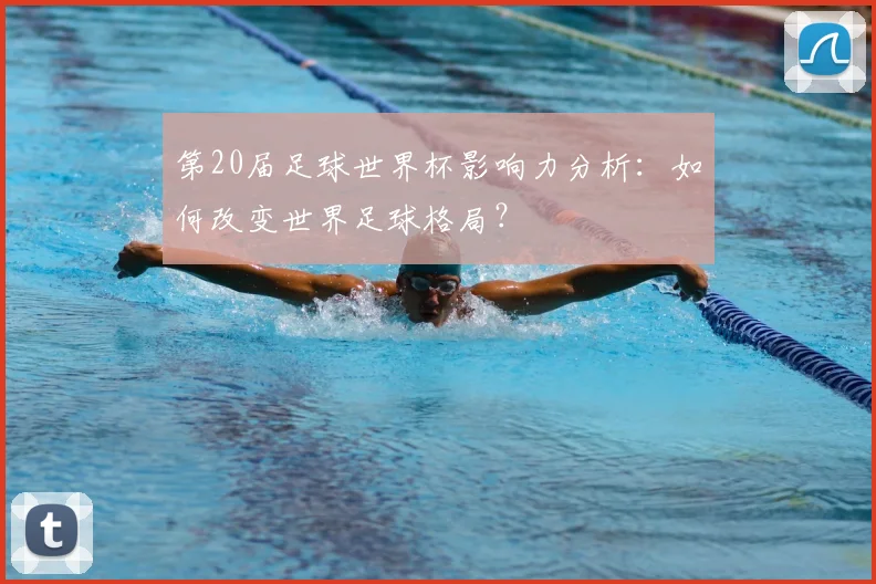 第20届足球世界杯影响力分析：如何改变世界足球格局？