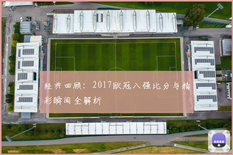 经典回顾：2017欧冠八强比分与精彩瞬间全解析