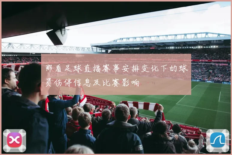 那看足球直播赛事安排变化下的球员伤停信息及比赛影响