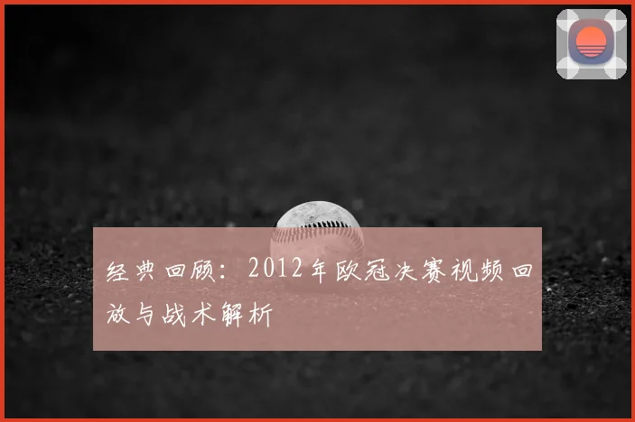经典回顾：2012年欧冠决赛视频回放与战术解析