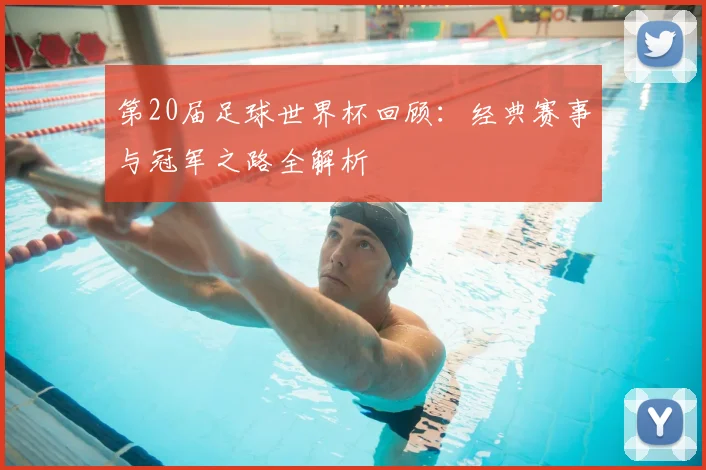 第20届足球世界杯回顾：经典赛事与冠军之路全解析