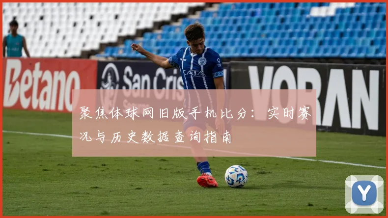 聚焦体球网旧版手机比分：实时赛况与历史数据查询指南