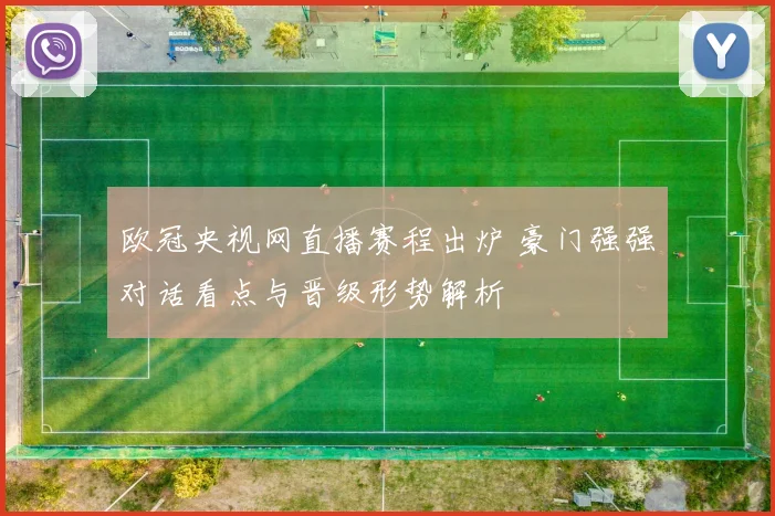 欧冠央视网直播赛程出炉 豪门强强对话看点与晋级形势解析