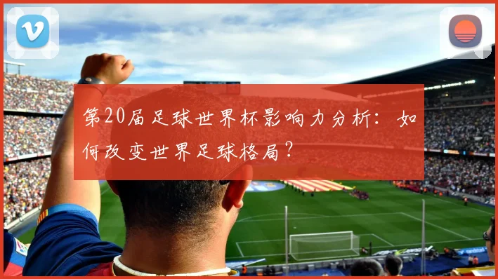 第20届足球世界杯影响力分析：如何改变世界足球格局？