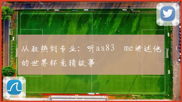 从狂热到专业：听as83椣me讲述他的世界杯竞猜故事
