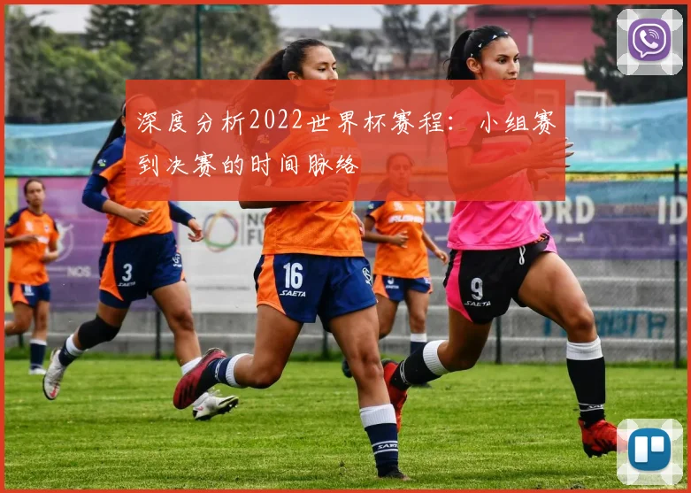 深度分析2022世界杯赛程：小组赛到决赛的时间脉络
